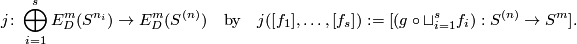 \displaystyle j \colon \bigoplus_{i=1}^s E^m_D(S^{n_i}) \to E^m_D(S^{(n)})\quad\text{by}\quad j([f_1], \ldots, [f_s]):=[(g\circ\sqcup_{i=1}^s f_i):S^{(n)}\to S^m].