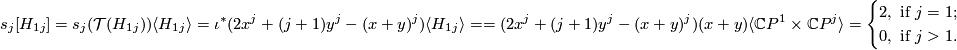\displaystyle    s_j[H_{1j}]=s_j({\mathcal T}(H_{1j}))\langle H_{1j}\rangle   =\iota^*(2x^j+(j+1)y^j-(x+y)^j)\langle H_{1j}\rangle=   =(2x^j+(j+1)y^j-(x+y)^j)(x+y)\langle\mathbb C P^1\times\mathbb C P^j\rangle=   \begin{cases}   2,\text{ if $j=1$};\\   0,\text{ if $j>1$}.   \end{cases}