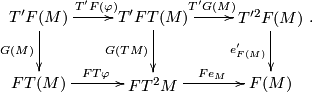 \displaystyle \xymatrix{ T'F(M)\ar[r]^{T'F(\varphi)} \ar[d]_{G(M)} &  T'FT(M) \ar[r]^{T'G(M)} \ar[d]_{G(TM)} & T'^2F(M) \ar[d]_{e'_{F(M)}}\\ FT(M)\ar[r]^{FT\varphi} & FT^2M\ar[r]^{Fe_M}& F(M) }.