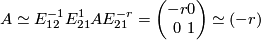 \displaystyle  A\simeq E_{12}^{-1}E_{21}^{1}AE_{21}^{-r}=\begin{pmatrix}  -r & 0 \\ 0 & 1  \end{pmatrix} \simeq (-r)