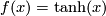 f(x)=\mathop{\mathrm{tanh}}(x)